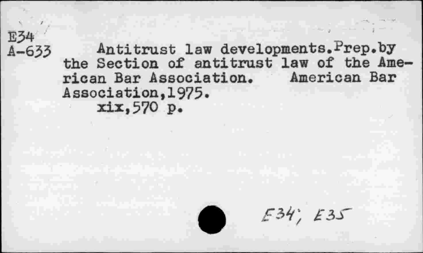 ﻿E34
A-633
Antitrust law developments.Prep.by the Section of antitrust law of the American Bar Association. American Bar Association,1975» xix,57O p.